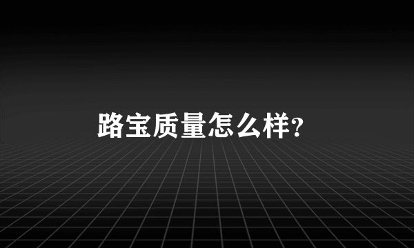 路宝质量怎么样？