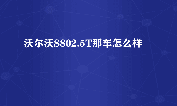 沃尔沃S802.5T那车怎么样