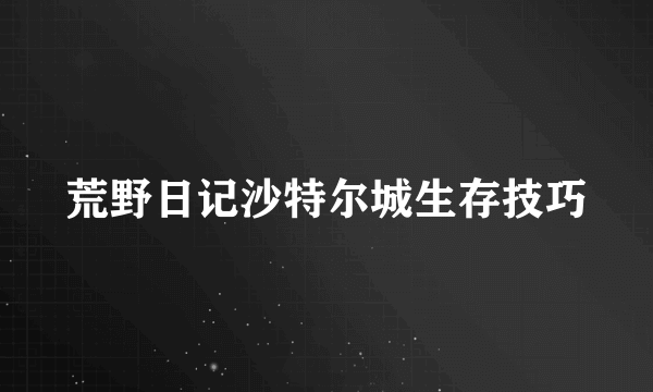 荒野日记沙特尔城生存技巧