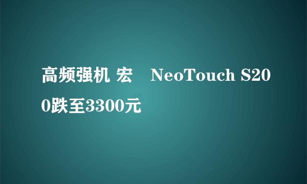 高频强机 宏碁NeoTouch S200跌至3300元