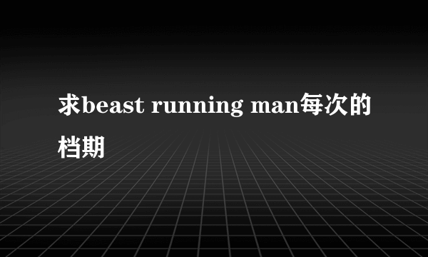 求beast running man每次的档期