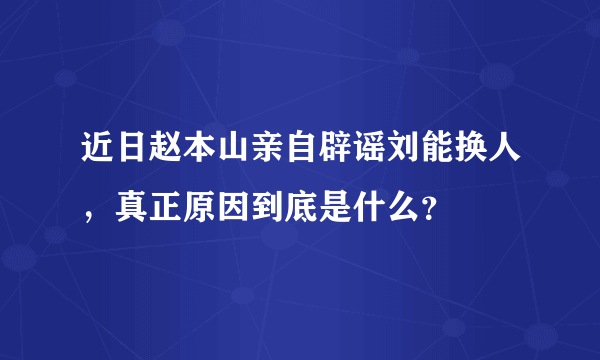 近日赵本山亲自辟谣刘能换人，真正原因到底是什么？