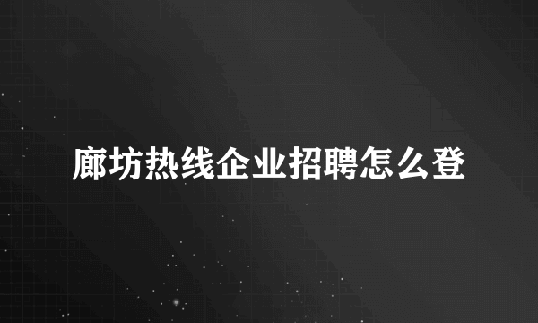 廊坊热线企业招聘怎么登