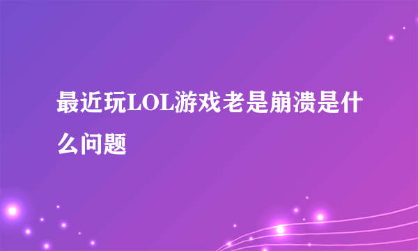 最近玩LOL游戏老是崩溃是什么问题