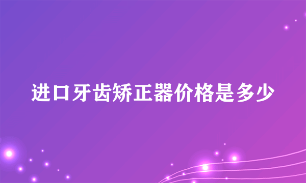 进口牙齿矫正器价格是多少