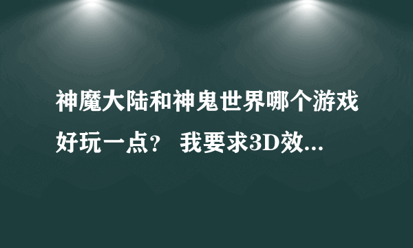 神魔大陆和神鬼世界哪个游戏好玩一点？ 我要求3D效果 就是能看到天什么的 ！