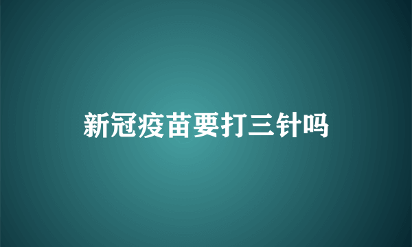 新冠疫苗要打三针吗