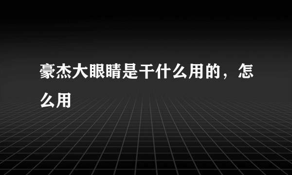 豪杰大眼睛是干什么用的，怎么用