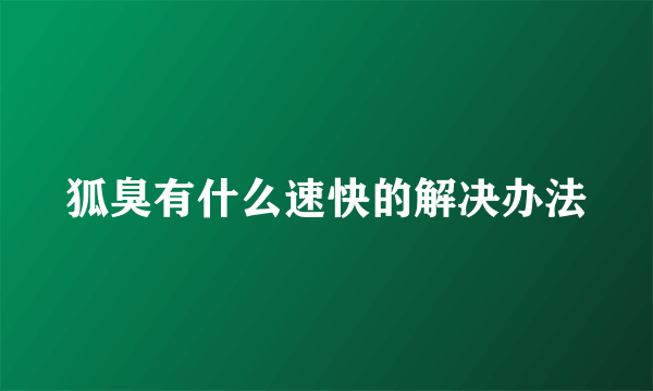 狐臭有什么速快的解决办法