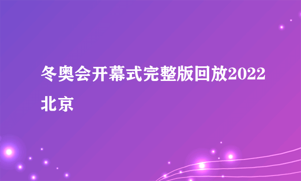 冬奥会开幕式完整版回放2022北京