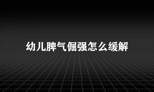 幼儿脾气倔强怎么缓解