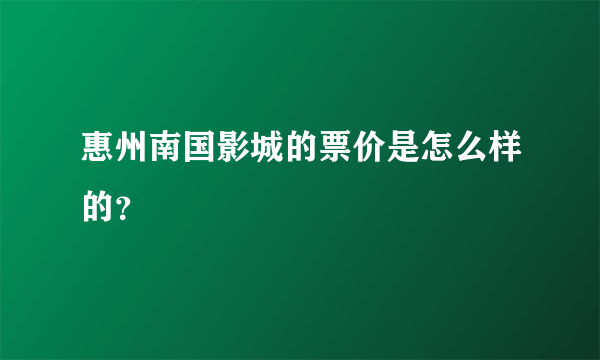 惠州南国影城的票价是怎么样的？