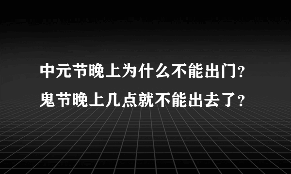 中元节晚上为什么不能出门？鬼节晚上几点就不能出去了？