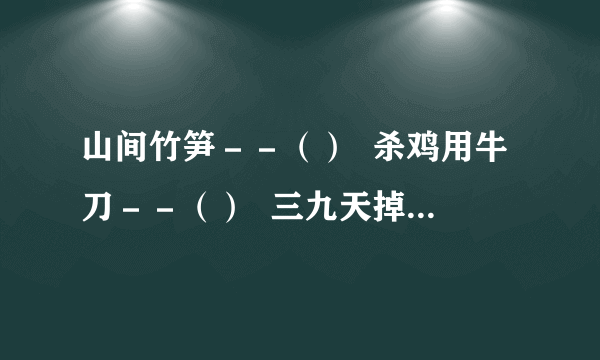 山间竹笋－－（）  杀鸡用牛刀－－（）  三九天掉进冰窟窿－－（）  和尚打伞－－（）