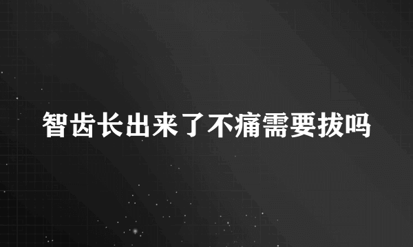 智齿长出来了不痛需要拔吗