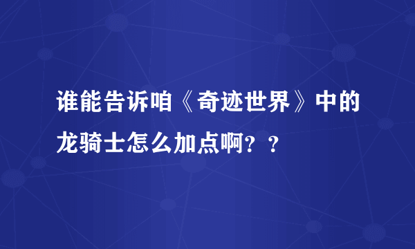 谁能告诉咱《奇迹世界》中的龙骑士怎么加点啊？？