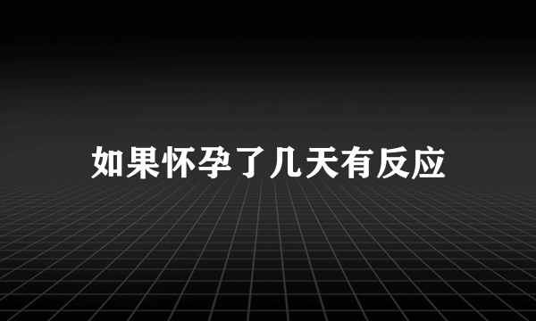 如果怀孕了几天有反应