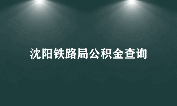 沈阳铁路局公积金查询