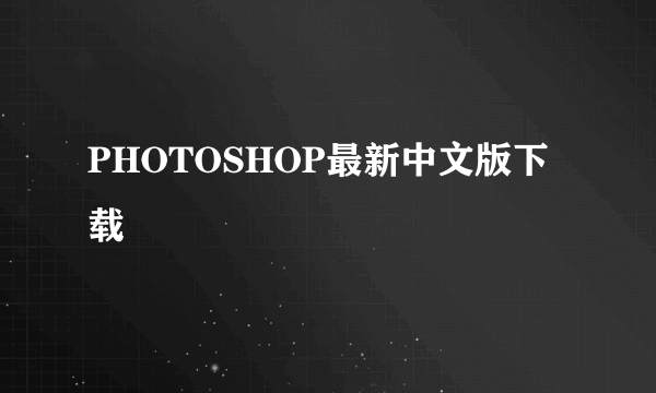 PHOTOSHOP最新中文版下载