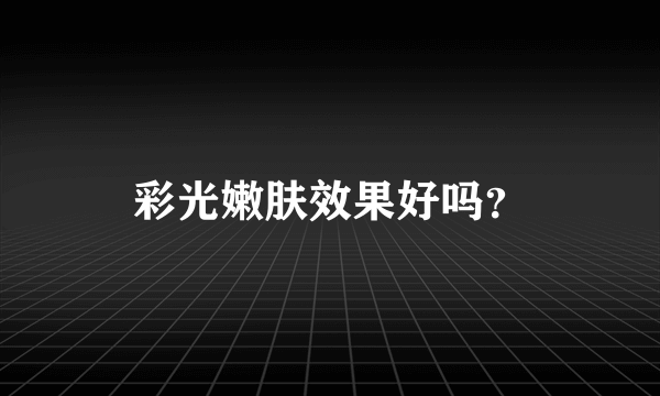 彩光嫩肤效果好吗？