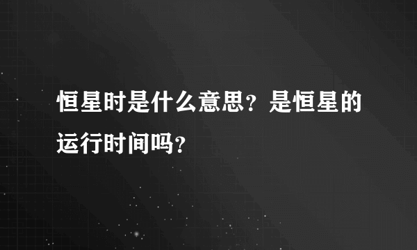 恒星时是什么意思？是恒星的运行时间吗？