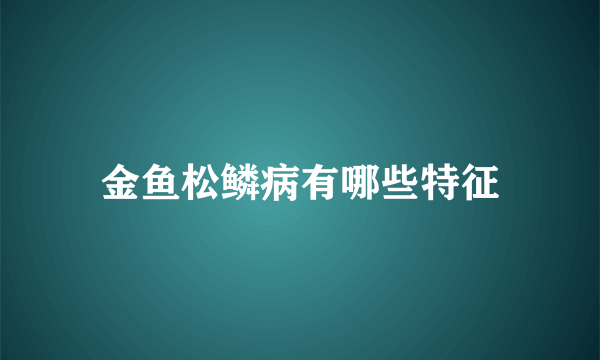 金鱼松鳞病有哪些特征