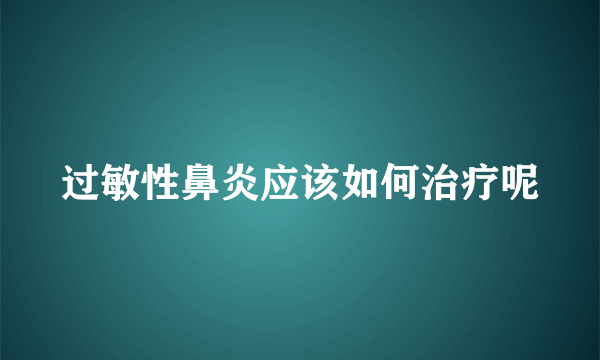 过敏性鼻炎应该如何治疗呢