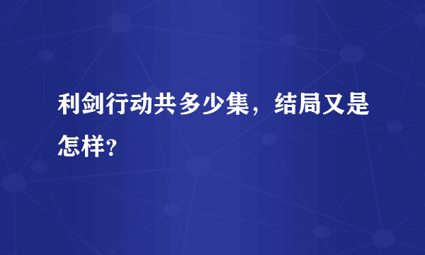 利剑行动共多少集，结局又是怎样？