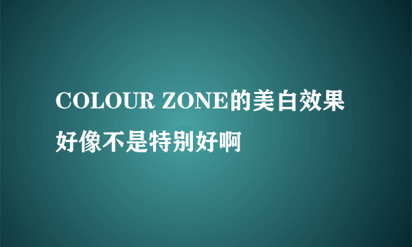 COLOUR ZONE的美白效果好像不是特别好啊