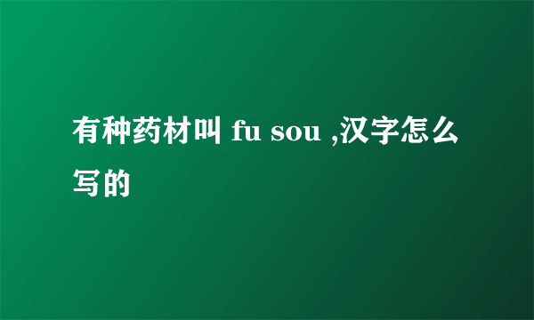 有种药材叫 fu sou ,汉字怎么写的