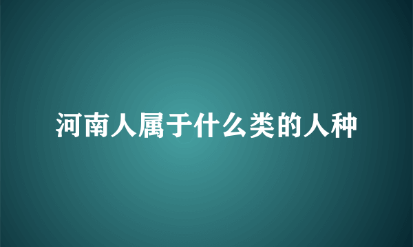 河南人属于什么类的人种