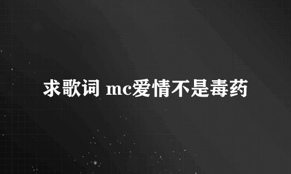 求歌词 mc爱情不是毒药