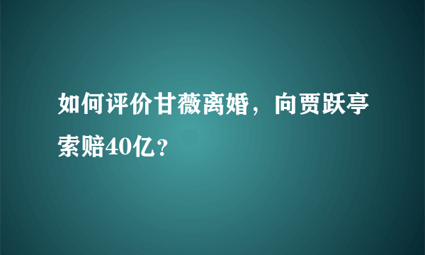 如何评价甘薇离婚，向贾跃亭索赔40亿？