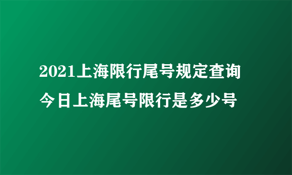 2021上海限行尾号规定查询 今日上海尾号限行是多少号