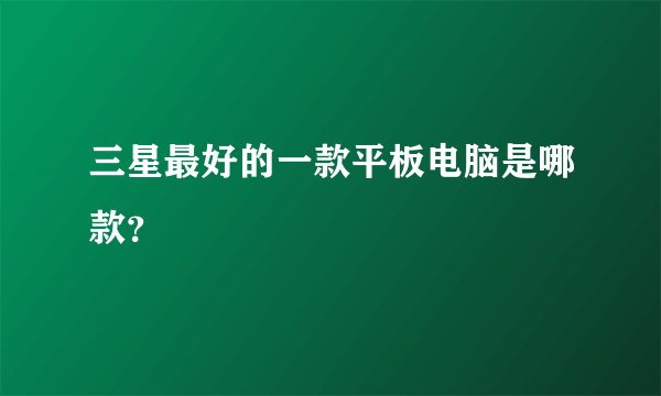 三星最好的一款平板电脑是哪款？