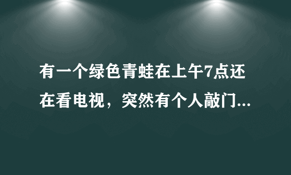 有一个绿色青蛙在上午7点还在看电视，突然有个人敲门7次. 原来是送来了惊喜早餐. 有7个盒子，里面？