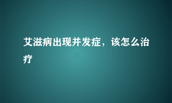 艾滋病出现并发症，该怎么治疗