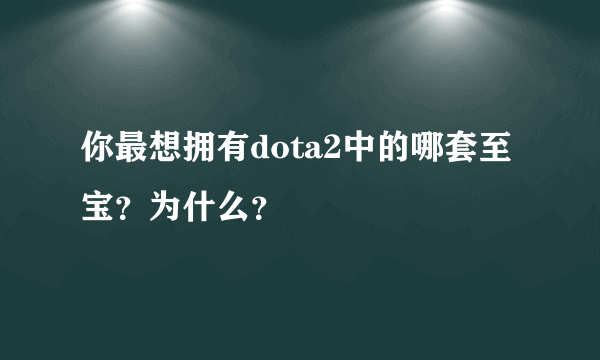 你最想拥有dota2中的哪套至宝？为什么？