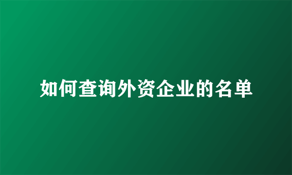 如何查询外资企业的名单