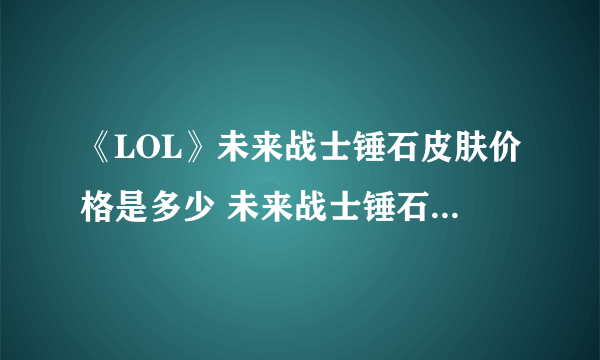 《LOL》未来战士锤石皮肤价格是多少 未来战士锤石皮肤售价一览