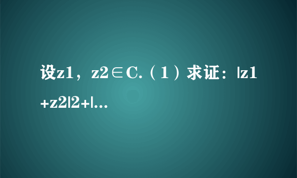 设z1，z2∈C.（1）求证：|z1+z2|2+|z1-z2|2=2|z1|2+2|z2|2；（2）设|z1|=3，|z2|=5，|z1+z2|=6，求|z1-z2|.