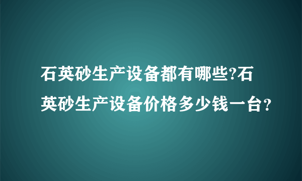 石英砂生产设备都有哪些?石英砂生产设备价格多少钱一台？