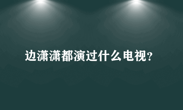 边潇潇都演过什么电视？