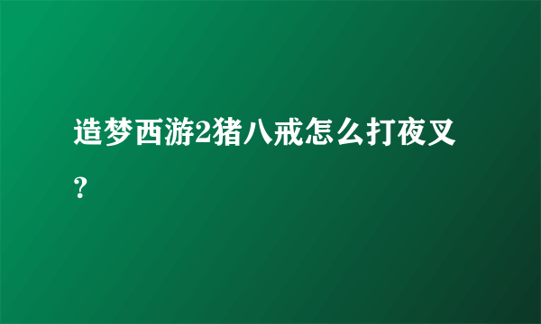 造梦西游2猪八戒怎么打夜叉？