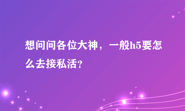 想问问各位大神，一般h5要怎么去接私活？