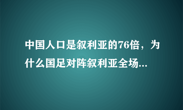 中国人口是叙利亚的76倍，为什么国足对阵叙利亚全场被动1:2不敌叙利亚呢？