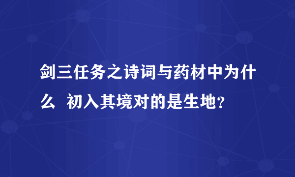 剑三任务之诗词与药材中为什么  初入其境对的是生地？