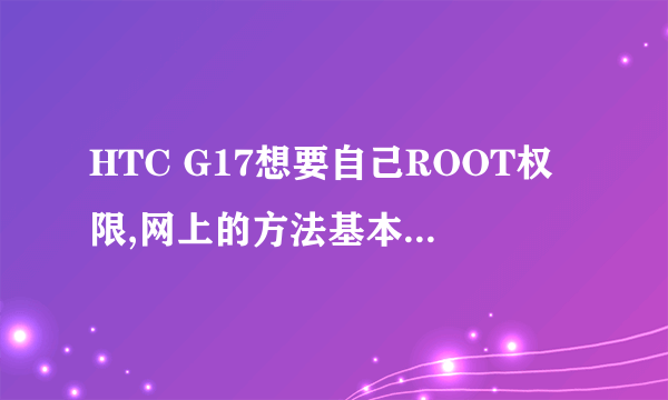 HTC G17想要自己ROOT权限,网上的方法基本看过,不知道好吗用,求建议!