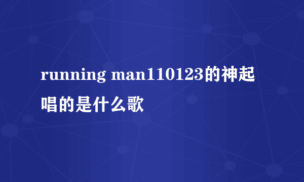 running man110123的神起唱的是什么歌