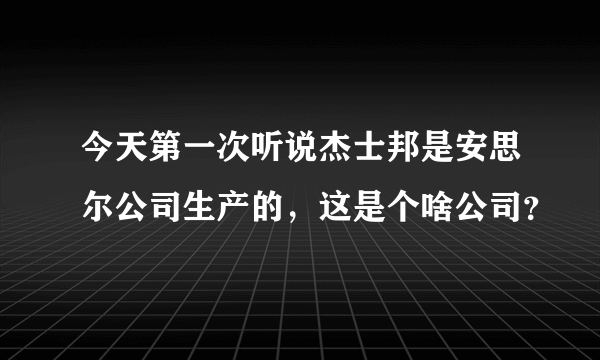 今天第一次听说杰士邦是安思尔公司生产的，这是个啥公司？